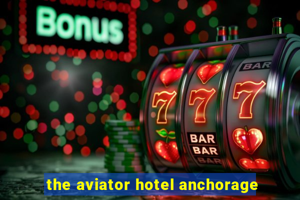 the aviator hotel anchorage